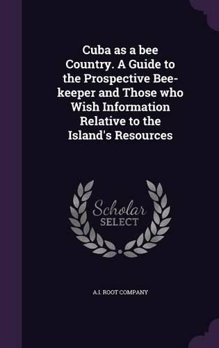 Cover image for Cuba as a Bee Country. a Guide to the Prospective Bee-Keeper and Those Who Wish Information Relative to the Island's Resources