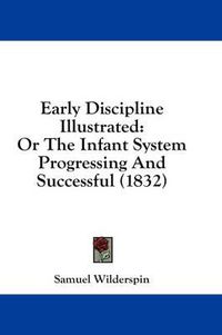 Cover image for Early Discipline Illustrated: Or the Infant System Progressing and Successful (1832)