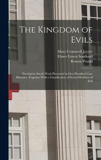 Cover image for The Kingdom of Evils; Psychiatric Social Work Presented in one Hundred Case Histories, Together With a Classification of Social Divisions of Evil