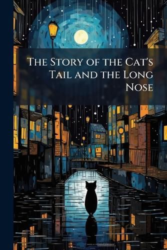 Cover image for The Story of the Cat's Tail and the Long Nose: To Which Is Added, the Fisherman and the Traveller