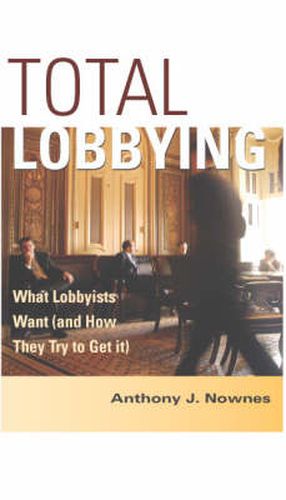 Cover image for Total Lobbying: What Lobbyists Want (and How They Try to Get It)