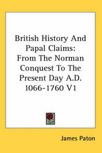 Cover image for British History and Papal Claims: From the Norman Conquest to the Present Day A.D. 1066-1760 V1