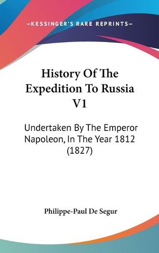 History Of The Expedition To Russia V1: Undertaken By The Emperor Napoleon, In The Year 1812 (1827)