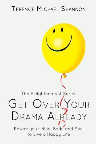 Cover image for Get Over Your Drama Already: Rewire your Mind, Body and Soul to Live a Happy Life