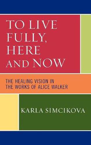 Cover image for To Live Fully, Here and Now: The Healing Vision in the Works of Alice Walker