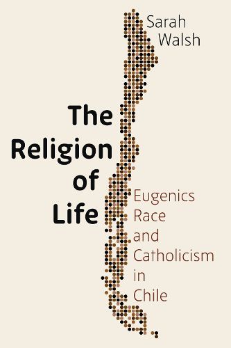 Cover image for The Religion of Life: Eugenics, Race, and Catholicism in Chile