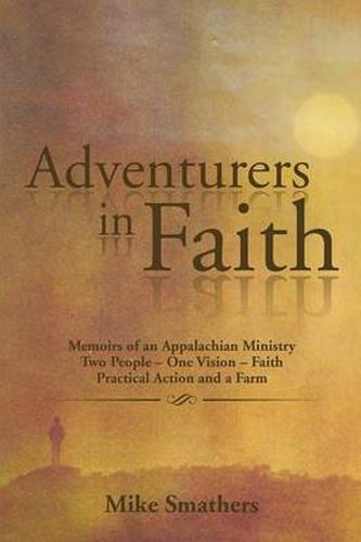 Cover image for Adventurers in Faith: Memoirs of an Appalachian Ministry Two People - One Vision - Faith Practical Actions and a Farm