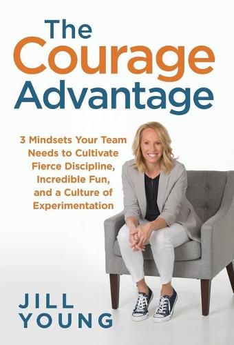 Cover image for The Courage Advantage: 3 Mindsets Your Team Needs to Cultivate Fierce Discipline, Incredible Fun, and a Culture of Experimentation