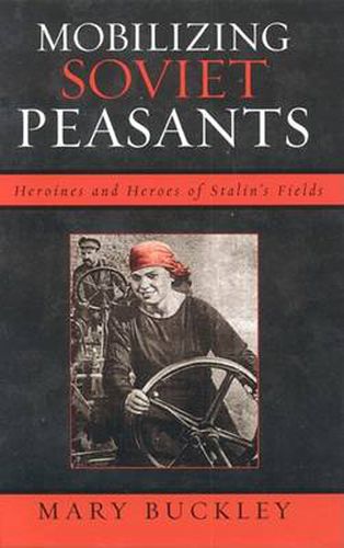 Cover image for Mobilizing Soviet Peasants: Heroines and Heroes of Stalin's Fields