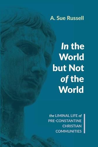 Cover image for In the World But Not of the World: The Liminal Life of Pre-Constantine Christian Communities