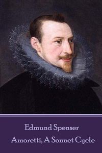 Cover image for Edmund Spenser - Amoretti, A Sonnet Cycle: Also includes EPITHALAMION & PROTHALAMION: or, A SPOUSALL VERSE