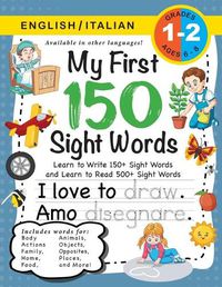 Cover image for My First 150 Sight Words Workbook: (Ages 6-8) Bilingual (English / Italian) (Inglese / Italiano): Learn to Write 150 and Read 500 Sight Words (Body, Actions, Family, Food, Opposites, Numbers, Shapes, Jobs, Places, Nature, Weather, Time and More!)