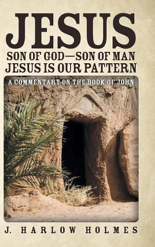 Cover image for Jesus Son of God-Son of Man Jesus Is Our Pattern: A Commentary on the Book of John