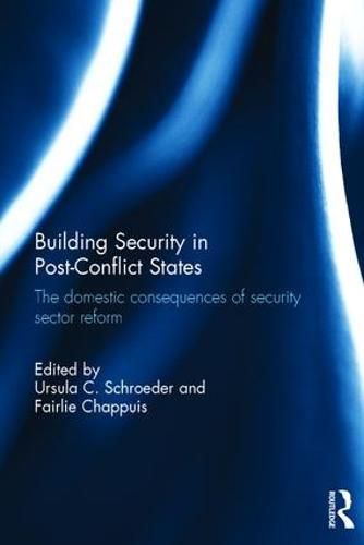 Cover image for Building Security in Post-Conflict States: The Domestic Consequences of Security Sector Reform