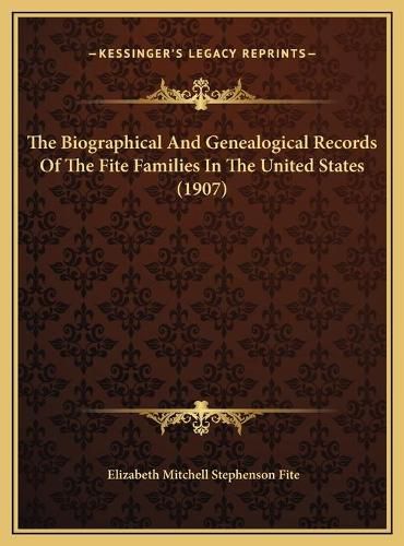 The Biographical and Genealogical Records of the Fite Families in the United States (1907)