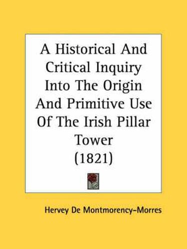 Cover image for A Historical and Critical Inquiry Into the Origin and Primitive Use of the Irish Pillar Tower (1821)