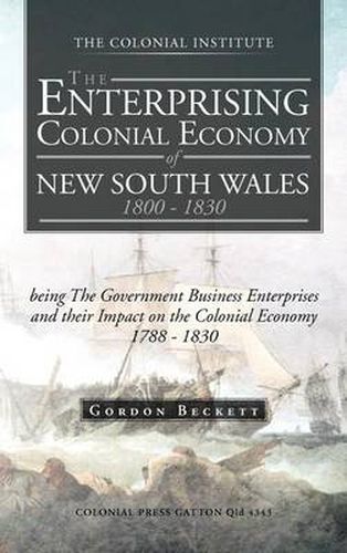 Cover image for The Enterprising Colonial Economy of New South Wales 1800 - 1830: Being the Government Business Enterprises and Their Impact on the Colonial Economy 1