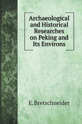 Cover image for Archaeological and Historical Researches on Peking and Its Environs