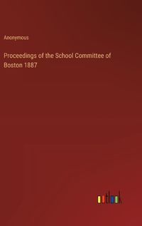 Cover image for Proceedings of the School Committee of Boston 1887