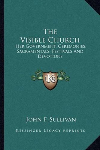 The Visible Church: Her Government, Ceremonies, Sacramentals, Festivals and Devotions: A Compendium of the Externals of the Catholic Church (1922)