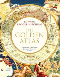 Cover image for The Golden Atlas: The Greatest Explorations, Quests and Discoveries on Maps