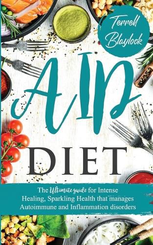 Cover image for AIP Diet The Ultimate Guide for Intense Healing and Sparkling Health That Manages Autoimmune and Inflammation Disorders