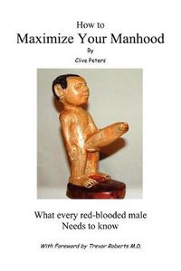 Cover image for How to Maximize Your Manhood: What Every Red-Blooded Male Needs to Know