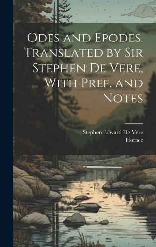 Cover image for Odes and Epodes. Translated by Sir Stephen De Vere, With Pref. and Notes