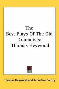 Cover image for The Best Plays of the Old Dramatists: Thomas Heywood