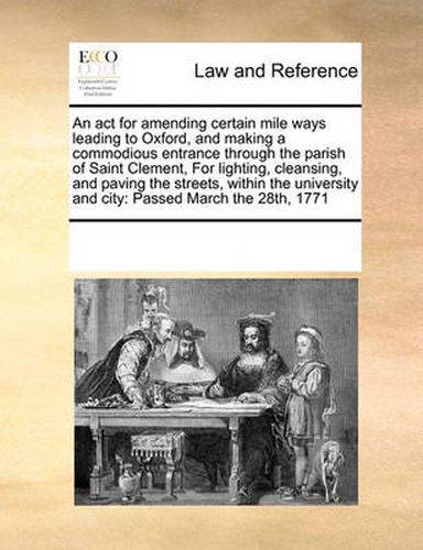 Cover image for ACT for Amending Certain Mile Ways Leading to Oxfordnd Making a Commodious Entrance Through the Parish of Saint Clement, for Lighting, Cleansing