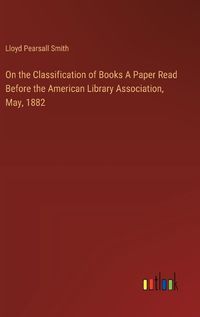 Cover image for On the Classification of Books A Paper Read Before the American Library Association, May, 1882
