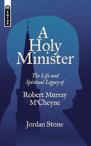 A Holy Minister: The Life and Spiritual Legacy of Robert Murray M'Cheyne