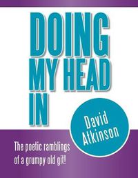 Cover image for Doing My Head In: The poetic ramblings of a grumpy old git!