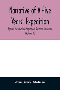 Cover image for Narrative of a five years' expedition, against the revolted negroes of Surinam, in Guiana, on the wild coast of South America; from the year 1772, to 1777