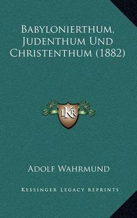 Cover image for Babylonierthum, Judenthum Und Christenthum (1882)