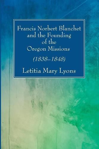 Francis Norbert Blanchet and the Founding of the Oregon Missions: (1838-1848)