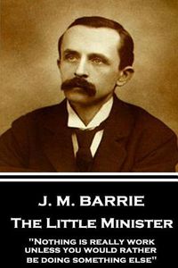 Cover image for J.M. Barrie - The Little Minister: Nothing is really work unless you would rather be doing something else