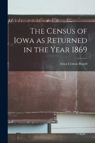 The Census of Iowa as Returned in the Year 1869