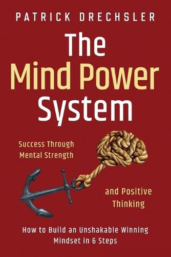 Cover image for The Mind Power System: Success Through Mental Strength and Positive Thinking: How to Build an Unshakable Winning Mindset in 6 Steps