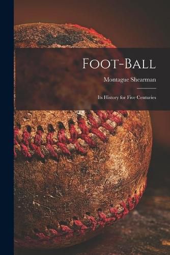 Cover image for Foot-ball: Its History for Five Centuries