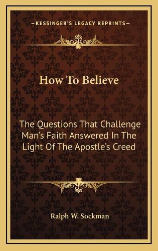 How to Believe: The Questions That Challenge Man's Faith Answered in the Light of the Apostle's Creed