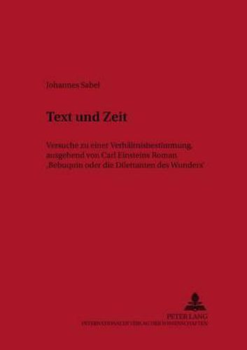 Text Und Zeit: Versuche Zu Einer Verhaeltnisbestimmung, Ausgehend Von Carl Einsteins Roman  Bebuquin Oder Die Dilettanten Des Wunders