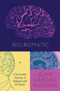 Cover image for Neuromatic: Or, a Particular History of Religion and the Brain