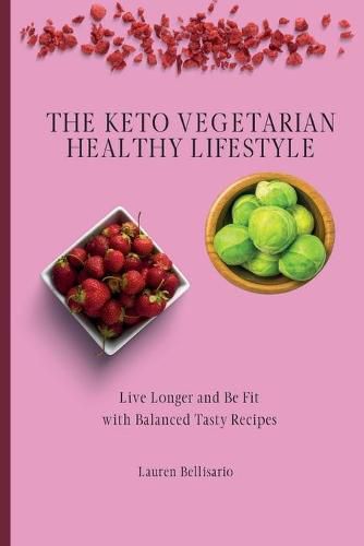 Cover image for The Keto Vegetarian Healthy Lifestyle: Live Longer and Be Fit with Balanced Tasty Recipes