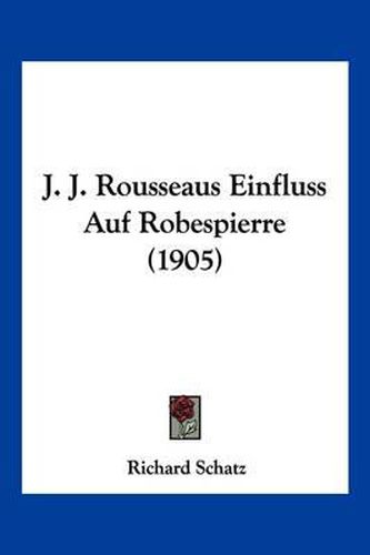 Cover image for J. J. Rousseaus Einfluss Auf Robespierre (1905)