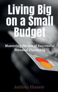 Cover image for Living Big on a Small Budget: Mastering the Art of Successful Personal Financing