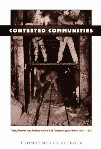 Cover image for Contested Communities: Class, Gender, and Politics in Chile's El Teniente Copper Mine, 1904-1951