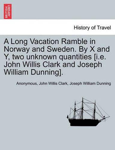 Cover image for A Long Vacation Ramble in Norway and Sweden. by X and Y, Two Unknown Quantities [I.E. John Willis Clark and Joseph William Dunning].