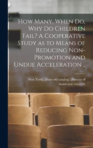 Cover image for How Many, When do, why do Children Fail? A Cooperative Study as to Means of Reducing Non-promotion and Undue Acceleration ..