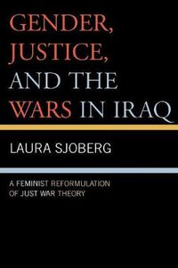 Cover image for Gender, Justice, and the Wars in Iraq: A Feminist Reformulation of Just War Theory